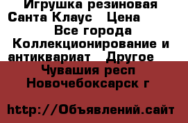 Игрушка резиновая Санта Клаус › Цена ­ 500 - Все города Коллекционирование и антиквариат » Другое   . Чувашия респ.,Новочебоксарск г.